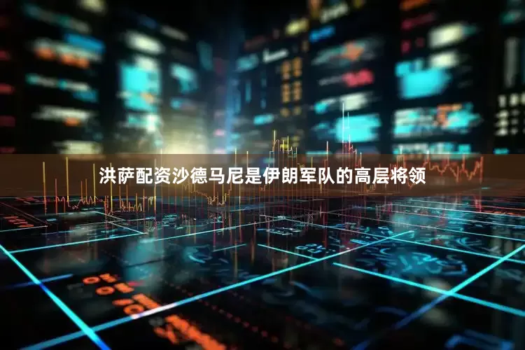 洪萨配资沙德马尼是伊朗军队的高层将领