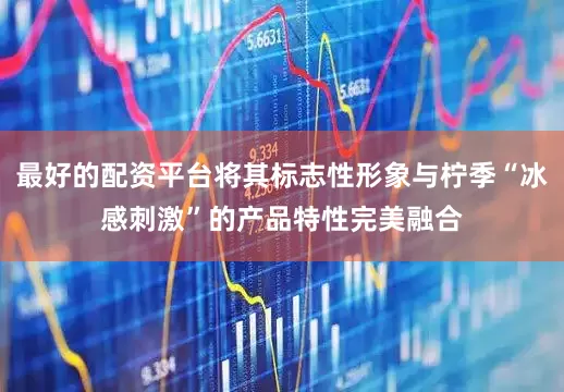 最好的配资平台将其标志性形象与柠季“冰感刺激”的产品特性完美融合