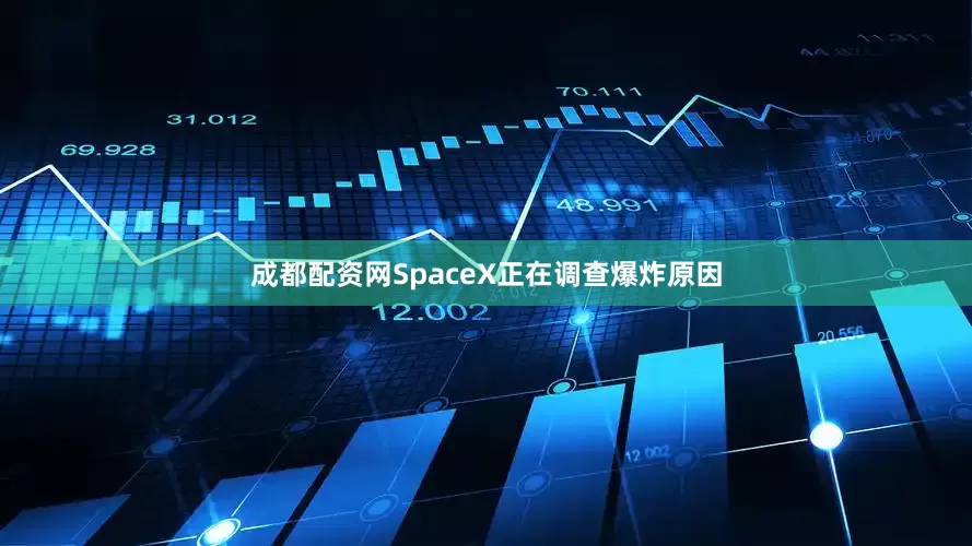 成都配资网SpaceX正在调查爆炸原因