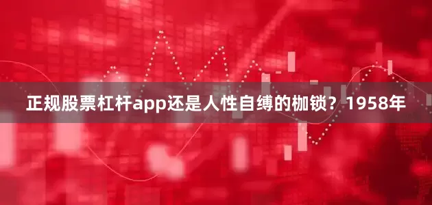 正规股票杠杆app还是人性自缚的枷锁？1958年