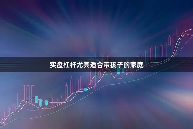 实盘杠杆尤其适合带孩子的家庭