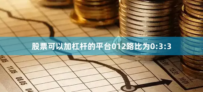 股票可以加杠杆的平台012路比为0:3:3