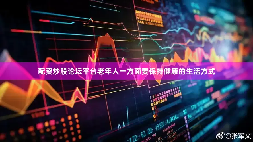 配资炒股论坛平台老年人一方面要保持健康的生活方式