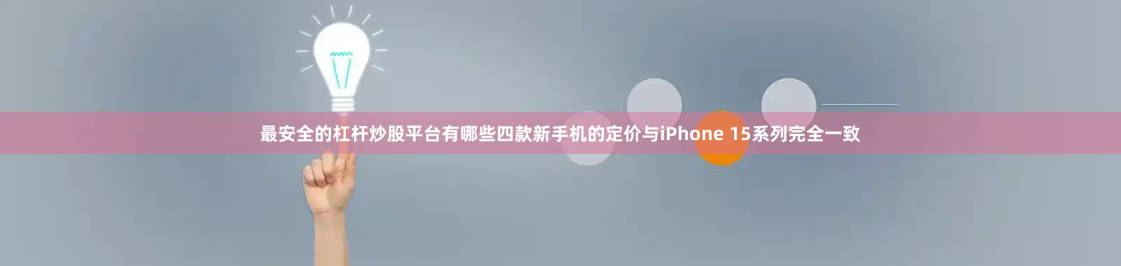 最安全的杠杆炒股平台有哪些四款新手机的定价与iPhone 15系列完全一致