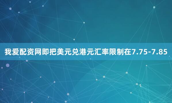 我爱配资网即把美元兑港元汇率限制在7.75-7.85