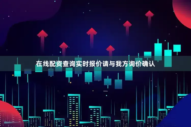 在线配资查询实时报价请与我方询价确认