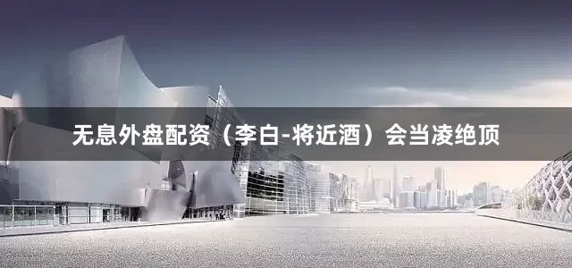 无息外盘配资（李白-将近酒）会当凌绝顶