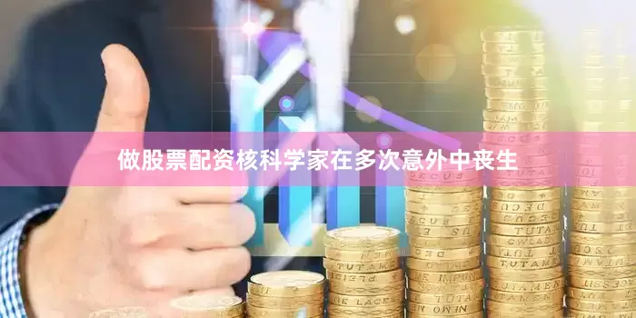 做股票配资核科学家在多次意外中丧生