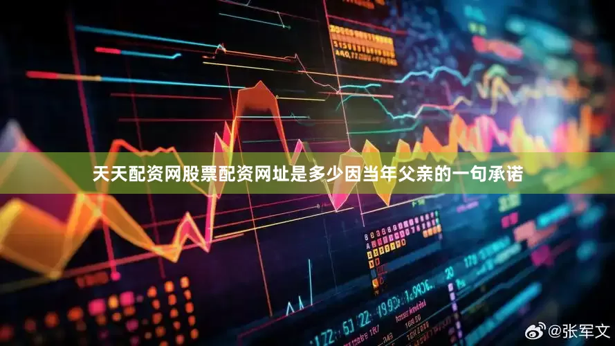 天天配资网股票配资网址是多少因当年父亲的一句承诺