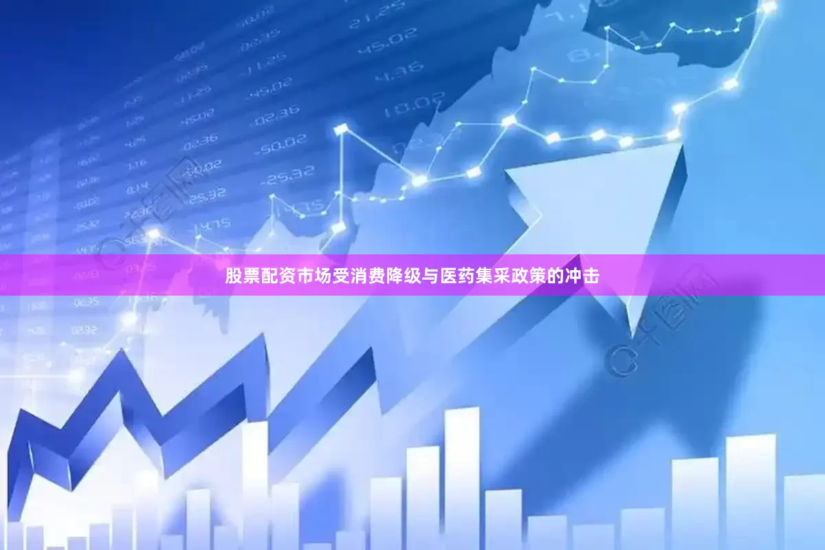 股票配资市场受消费降级与医药集采政策的冲击