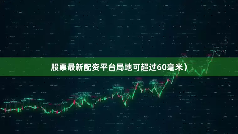 股票最新配资平台局地可超过60毫米）