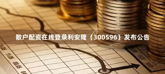 散户配资在线登录利安隆（300596）发布公告