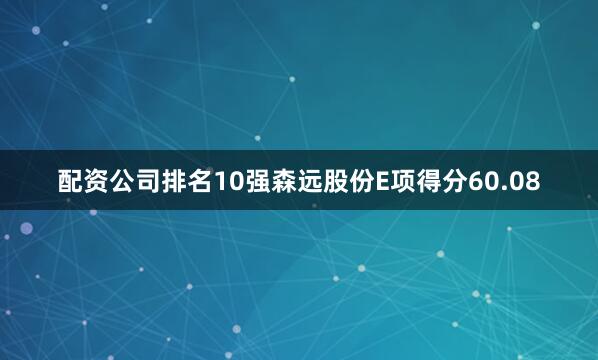 配资公司排名10强森远股份E项得分60.08