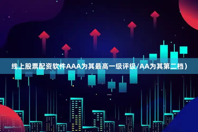 线上股票配资软件AAA为其最高一级评级/AA为其第二档）