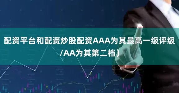 配资平台和配资炒股配资AAA为其最高一级评级/AA为其第二档）