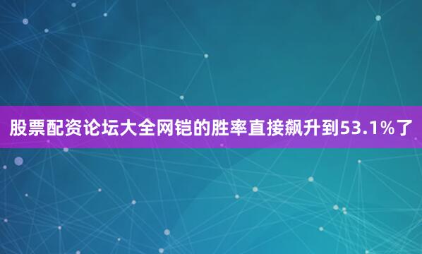 股票配资论坛大全网铠的胜率直接飙升到53.1%了