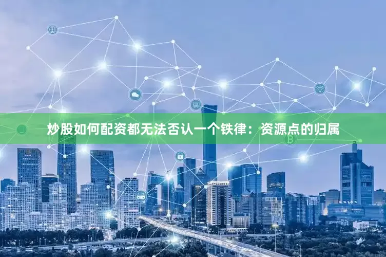 炒股如何配资都无法否认一个铁律：资源点的归属