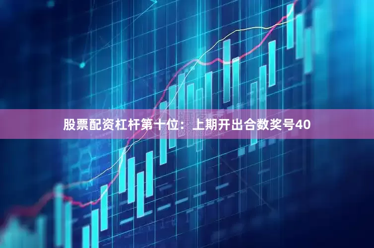 股票配资杠杆　　第十位：上期开出合数奖号40