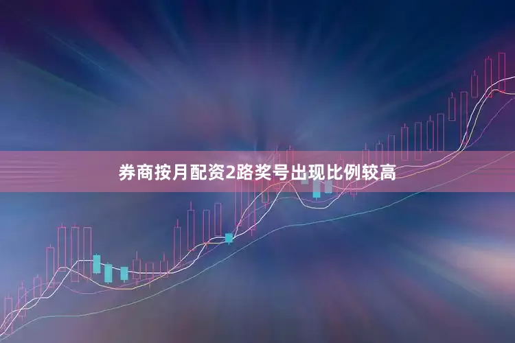 券商按月配资2路奖号出现比例较高