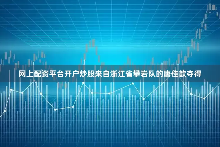 网上配资平台开户炒股来自浙江省攀岩队的唐佳歆夺得