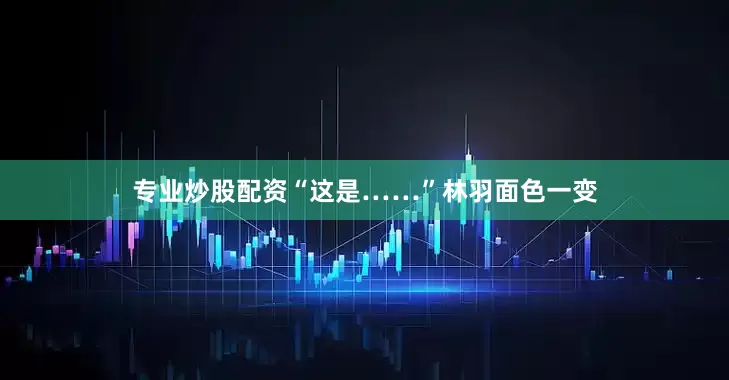 专业炒股配资“这是……”林羽面色一变