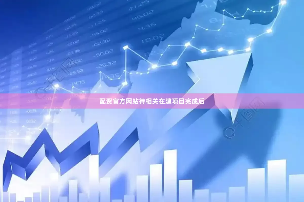 配资官方网站待相关在建项目完成后