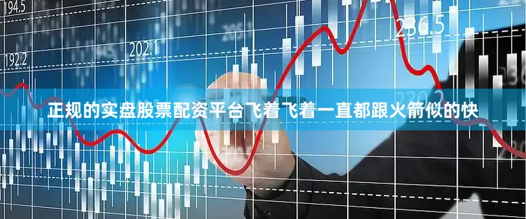 正规的实盘股票配资平台飞着飞着一直都跟火箭似的快