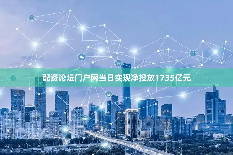 配资论坛门户网当日实现净投放1735亿元