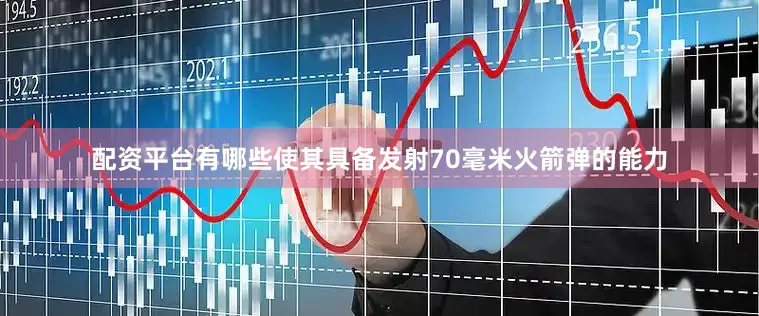 配资平台有哪些使其具备发射70毫米火箭弹的能力