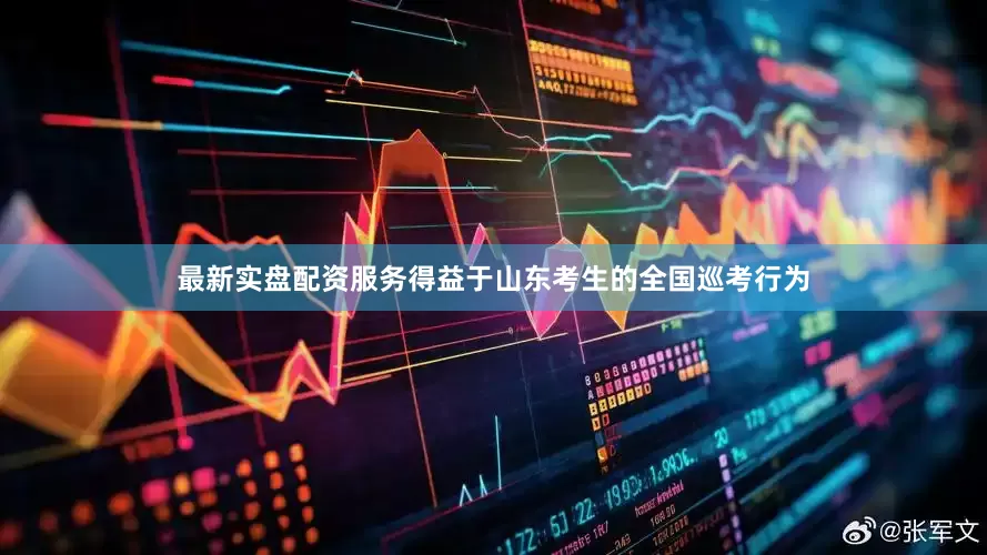 最新实盘配资服务得益于山东考生的全国巡考行为