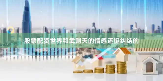 股票配资世界和武则天的情感还挺纠结的