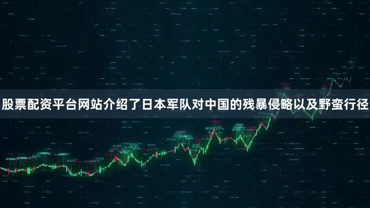 股票配资平台网站介绍了日本军队对中国的残暴侵略以及野蛮行径