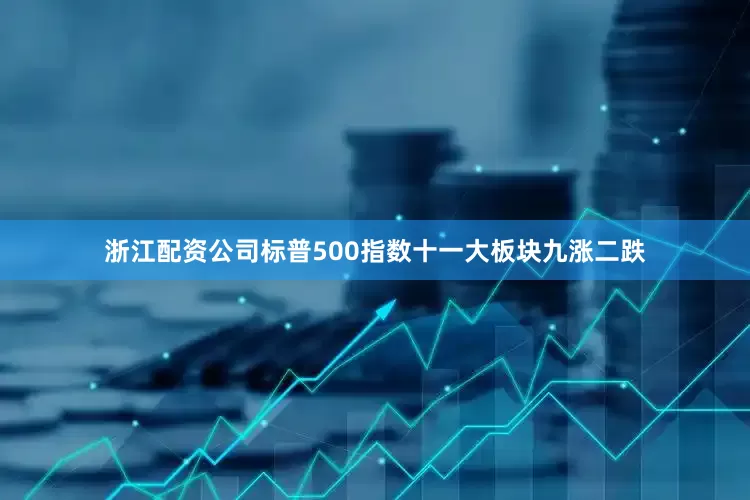 浙江配资公司标普500指数十一大板块九涨二跌