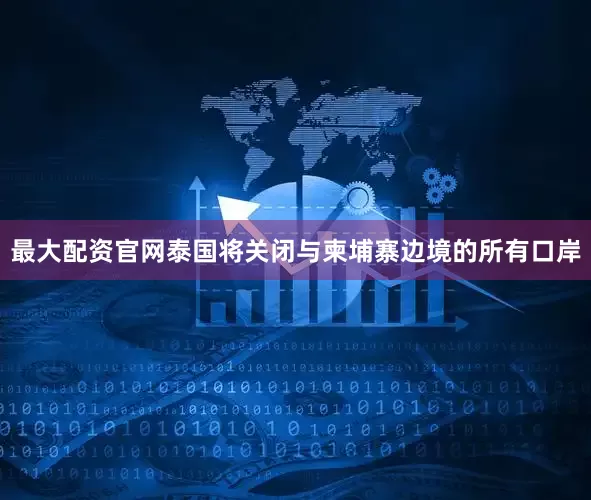 最大配资官网泰国将关闭与柬埔寨边境的所有口岸