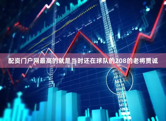 配资门户网最高的就是当时还在球队的208的老将贾诚