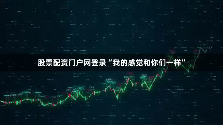 股票配资门户网登录“我的感觉和你们一样”