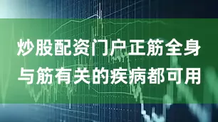 炒股配资门户正筋全身与筋有关的疾病都可用