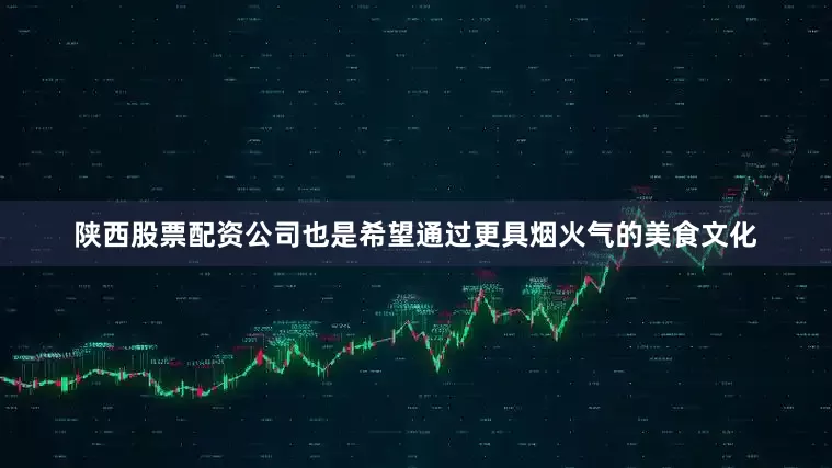 陕西股票配资公司也是希望通过更具烟火气的美食文化