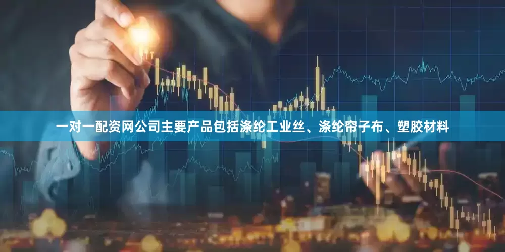 一对一配资网公司主要产品包括涤纶工业丝、涤纶帘子布、塑胶材料