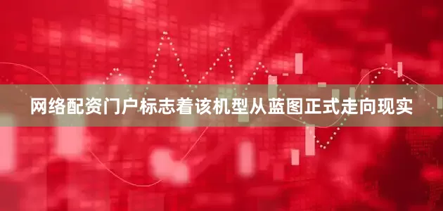 网络配资门户标志着该机型从蓝图正式走向现实