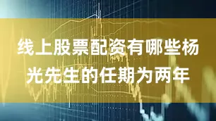 线上股票配资有哪些杨光先生的任期为两年