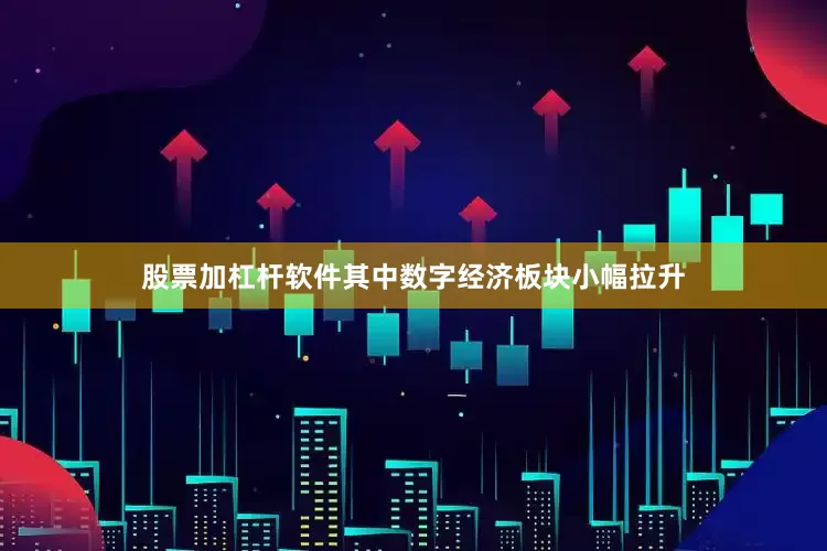 股票加杠杆软件其中数字经济板块小幅拉升