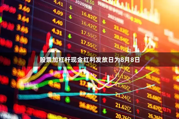 股票加杠杆现金红利发放日为8月8日
