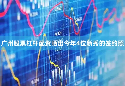 广州股票杠杆配资晒出今年4位新秀的签约照
