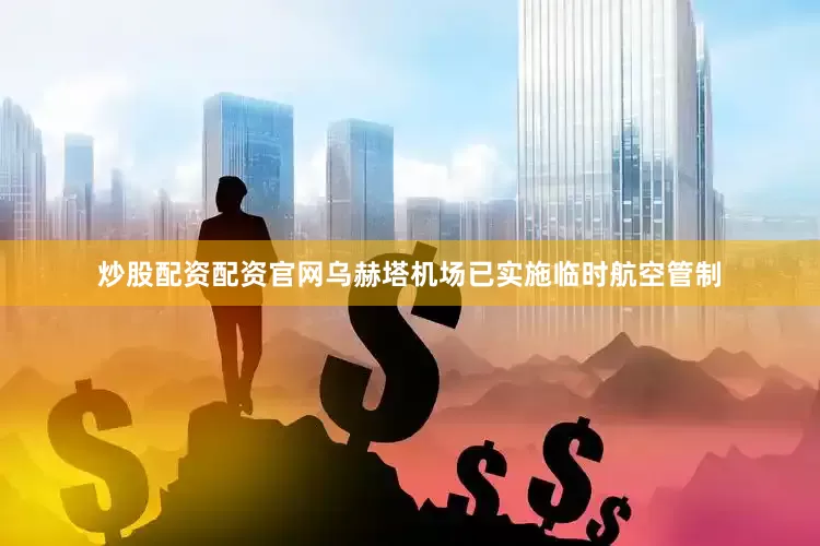 炒股配资配资官网乌赫塔机场已实施临时航空管制