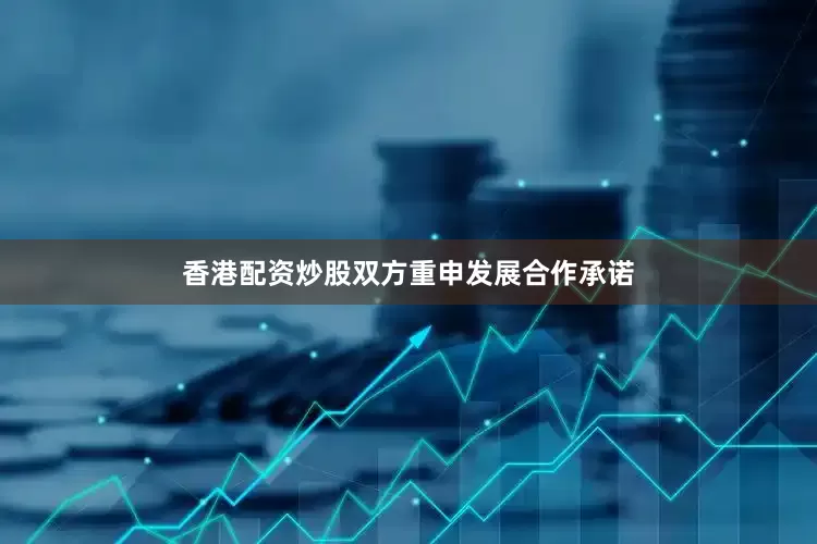 香港配资炒股双方重申发展合作承诺