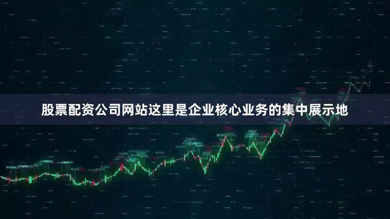 股票配资公司网站这里是企业核心业务的集中展示地