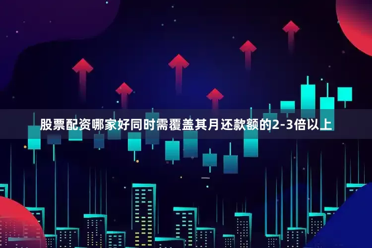 股票配资哪家好同时需覆盖其月还款额的2-3倍以上