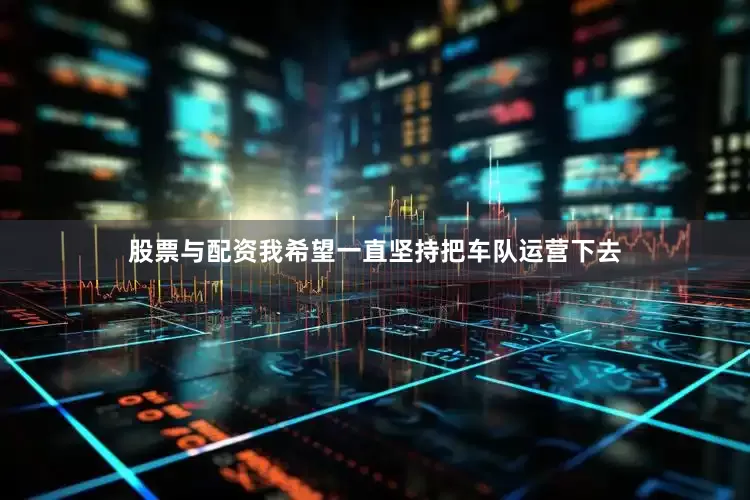 股票与配资我希望一直坚持把车队运营下去