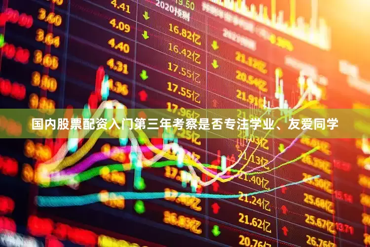 国内股票配资入门第三年考察是否专注学业、友爱同学